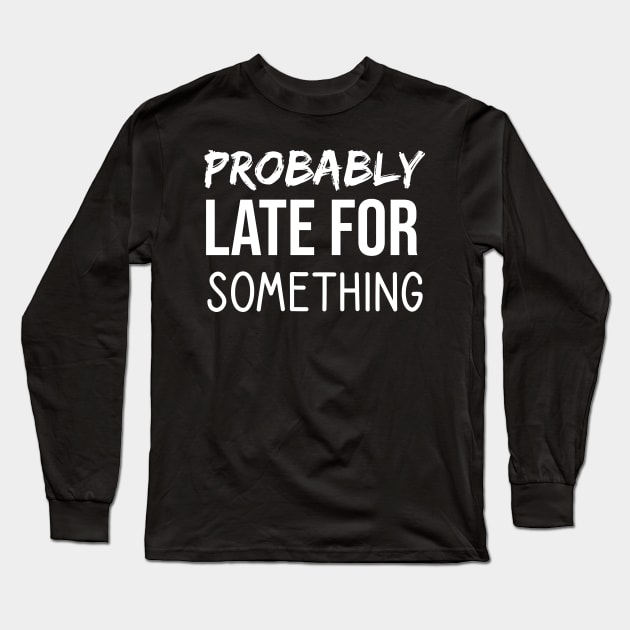 Probably Late For Something Long Sleeve T-Shirt by  Funny .designs123